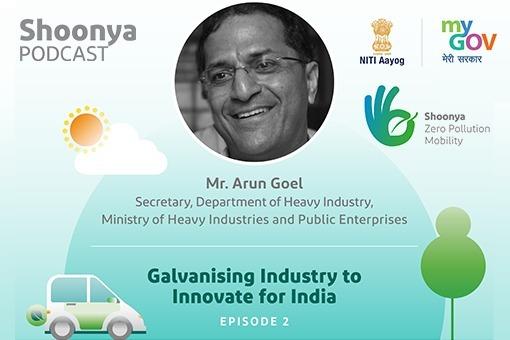 Shoonya Podcast - Episode 2 : Galvanising Industry to Innovate for India with Mr Arun Goel.
